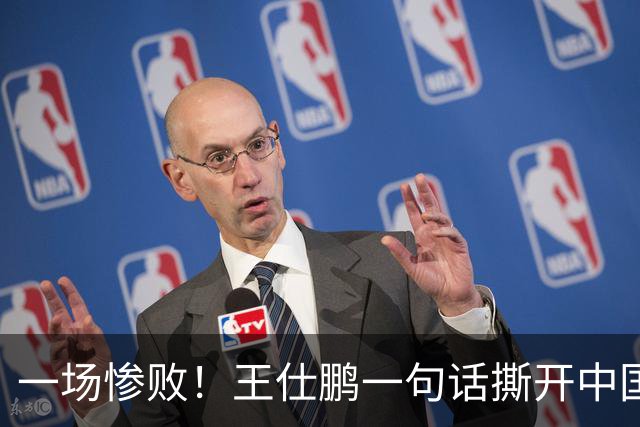 一场惨败！王仕鹏一句话撕开中国篮球遮羞布：联赛20分，国际赛0分！