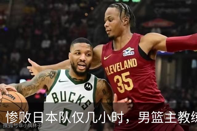 惨败日本队仅几小时，男篮主教练郭士强上热搜，胡明轩承认出问题